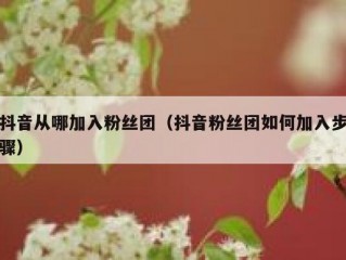 抖音从哪加入粉丝团（抖音粉丝团如何加入步骤）