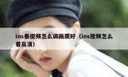 ins看视频怎么调画质好（ins视频怎么看高清）