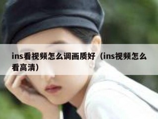 ins看视频怎么调画质好（ins视频怎么看高清）