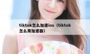 tiktok怎么加速ios（tiktok怎么用加速器）