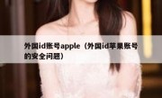 外国id账号apple（外国id苹果账号的安全问题）