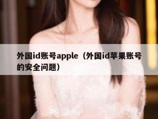 外国id账号apple（外国id苹果账号的安全问题）