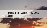 如何利用tiktok挣钱（titok怎么赚钱）