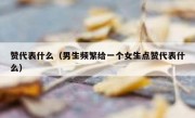 赞代表什么（男生频繁给一个女生点赞代表什么）