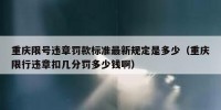 重庆限号违章罚款标准最新规定是多少（重庆限行违章扣几分罚多少钱啊）
