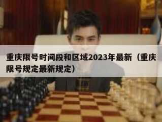 重庆限号时间段和区域2023年最新（重庆限号规定最新规定）