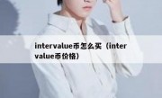 intervalue币怎么买（intervalue币价格）