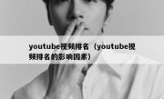 youtube视频排名（youtube视频排名的影响因素）