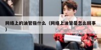 网络上的油管指什么（网络上油管是怎么回事）