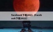 facebook下载2021（Facebook下载2021）