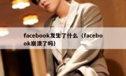 facebook发生了什么（facebook崩溃了吗）