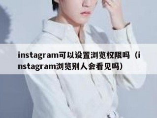 instagram可以设置浏览权限吗（instagram浏览别人会看见吗）