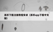 派币下载注册教程安卓（派币app下载中文版）
