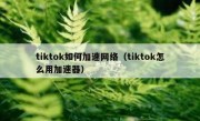 tiktok如何加速网络（tiktok怎么用加速器）