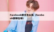 Facebook群主怎么换（facebook群聊在哪）