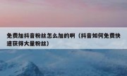 免费加抖音粉丝怎么加的啊（抖音如何免费快速获得大量粉丝）