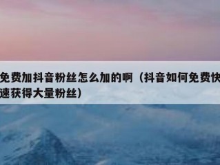 免费加抖音粉丝怎么加的啊（抖音如何免费快速获得大量粉丝）