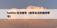 twitter关注推荐（推荐关注的推特账号）