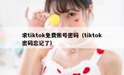 求tiktok免费账号密码（tiktok密码忘记了）