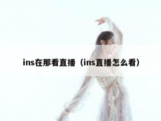 ins在那看直播（ins直播怎么看）