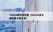 Tiktok新号浏览量（tiktok多少播放量才算正常）
