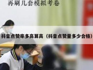 抖音点赞率多高算高（抖音点赞量多少合格）