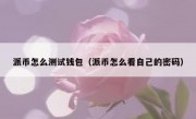 派币怎么测试钱包（派币怎么看自己的密码）