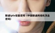 联通iptv设置密码（中国联通网络机顶盒密码）