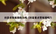 抖音点赞有钱收入吗（抖音里点赞有钱吗?）