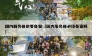 国内服务器需要备案（国内服务器必须备案吗）
