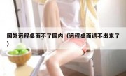国外远程桌面不了国内（远程桌面退不出来了）