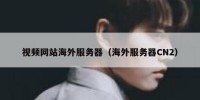 视频网站海外服务器（海外服务器CN2）