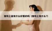 推特上面有什么好看的吗（推特上有什么?）