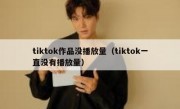 tiktok作品没播放量（tiktok一直没有播放量）