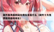 国外服务器网站分类标准是什么（国外十大免费服务器和域名）