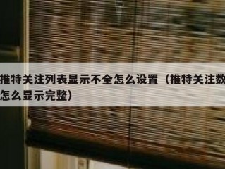 推特关注列表显示不全怎么设置（推特关注数怎么显示完整）