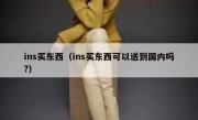 ins买东西（ins买东西可以送到国内吗?）