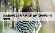 微信视频号怎么加入粉丝团群聊（视频号如何加粉丝）