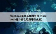 facebook是什么样的平台（facebook是个什么软件干什么的）
