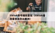 tiktok新号播放量低（tiktok播放量很低怎么解决）
