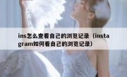 ins怎么查看自己的浏览记录（instagram如何看自己的浏览记录）