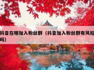 抖音在哪加入粉丝群（抖音加入粉丝群有风险吗）