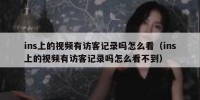 ins上的视频有访客记录吗怎么看（ins上的视频有访客记录吗怎么看不到）