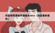 抖音如何添加外国老头nice（抖音里的老外）