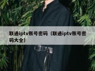 联通iptv账号密码（联通iptv账号密码大全）