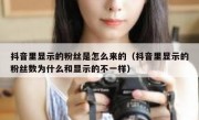 抖音里显示的粉丝是怎么来的（抖音里显示的粉丝数为什么和显示的不一样）