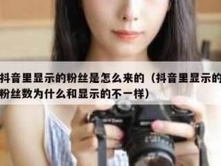 抖音里显示的粉丝是怎么来的（抖音里显示的粉丝数为什么和显示的不一样）