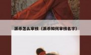 派币怎么审核（派币如何审核名字）