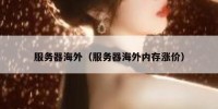 服务器海外（服务器海外内存涨价）