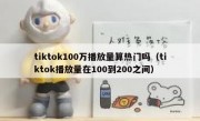 tiktok100万播放量算热门吗（tiktok播放量在100到200之间）
